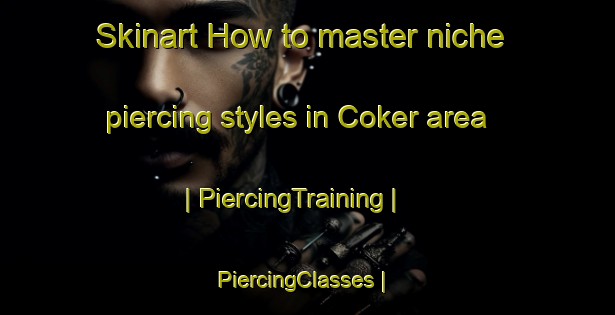 Skinart How to master niche piercing styles in Coker area | PiercingTraining | PiercingClasses | SkinartTraining-United States